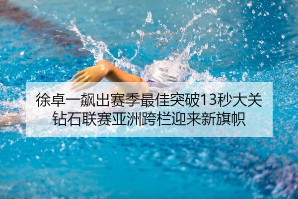 徐卓一飙出赛季最佳突破13秒大关 钻石联赛亚洲跨栏迎来新旗帜